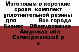 Изготовим в короткие сроки  комплект уплотнительной резины для XRB 6,  - Все города Бизнес » Оборудование   . Амурская обл.,Селемджинский р-н